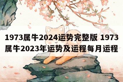 1973属牛2024运势完整版 1973属牛2023年运势及运程每月运程