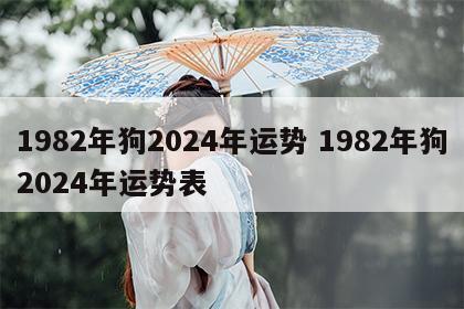 1982年狗2024年运势 1982年狗2024年运势表