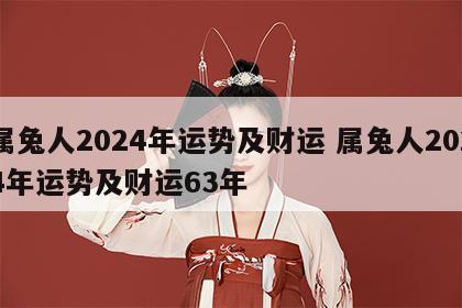 属兔人2024年运势及财运 属兔人2024年运势及财运63年