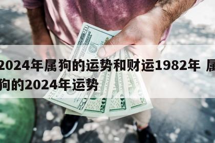 2024年属狗的运势和财运1982年 属狗的2024年运势