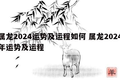 属龙2024运势及运程如何 属龙2024年运势及运程