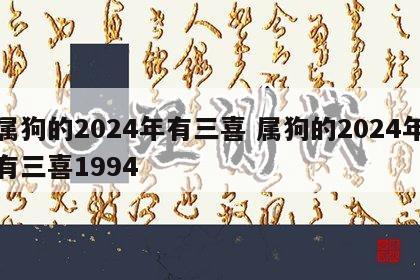 属狗的2024年有三喜 属狗的2024年有三喜1994