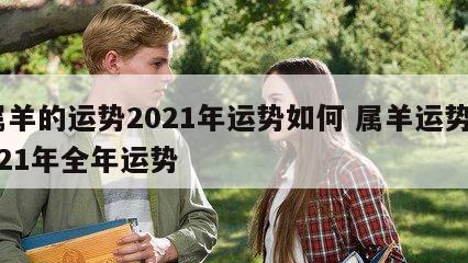 属羊的运势2021年运势如何 属羊运势2021年全年运势