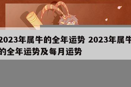 2023年属牛的全年运势 2023年属牛的全年运势及每月运势