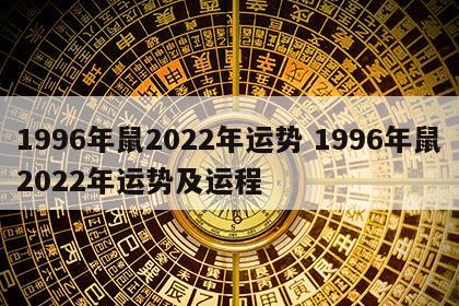 1996年鼠2022年运势 1996年鼠2022年运势及运程