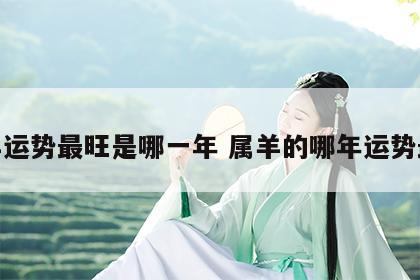 属羊运势最旺是哪一年 属羊的哪年运势最好