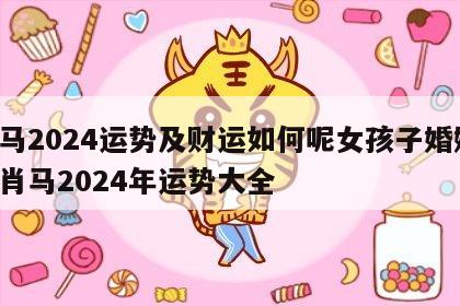 属马2024运势及财运如何呢女孩子婚姻 生肖马2024年运势大全
