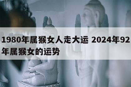 1980年属猴女人走大运 2024年92年属猴女的运势