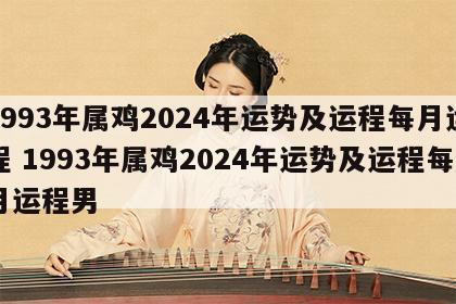 1993年属鸡2024年运势及运程每月运程 1993年属鸡2024年运势及运程每月运程男