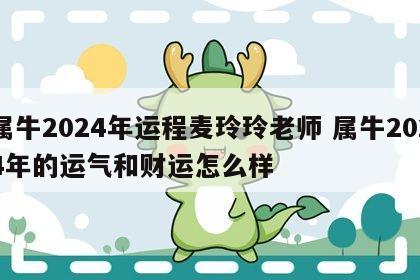 属牛2024年运程麦玲玲老师 属牛2024年的运气和财运怎么样