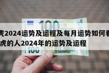 属虎2024运势及运程及每月运势如何看出 属虎的人2024年的运势及运程