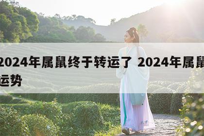 2024年属鼠终于转运了 2024年属鼠运势
