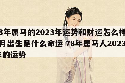 78年属马的2023年运势和财运怎么样12月出生是什么命运 78年属马人2023年的运势