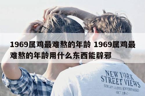 1969属鸡最难熬的年龄 1969属鸡最难熬的年龄用什么东西能辟邪