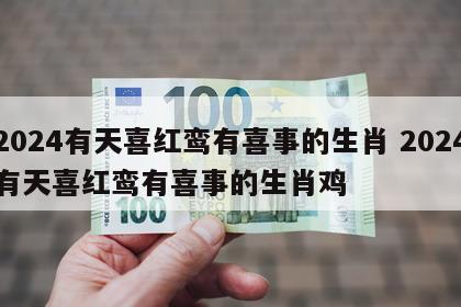 2024有天喜红鸾有喜事的生肖 2024有天喜红鸾有喜事的生肖鸡