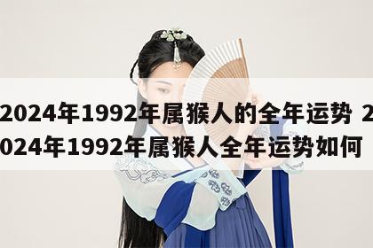2024年1992年属猴人的全年运势 2024年1992年属猴人全年运势如何