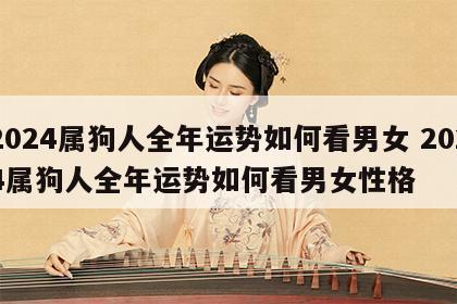 2024属狗人全年运势如何看男女 2024属狗人全年运势如何看男女性格
