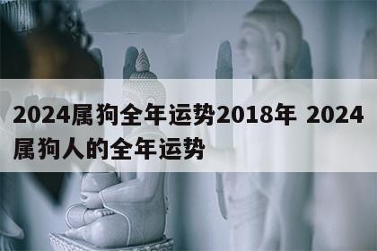 2024属狗全年运势2018年 2024属狗人的全年运势