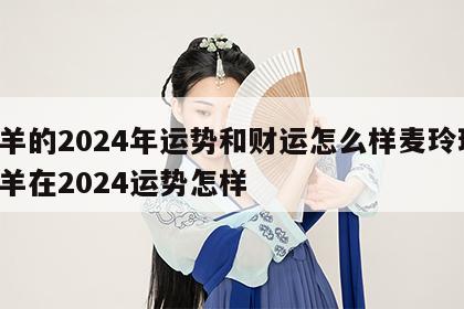 属羊的2024年运势和财运怎么样麦玲玲 属羊在2024运势怎样
