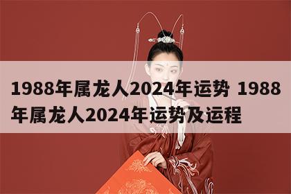 1988年属龙人2024年运势 1988年属龙人2024年运势及运程