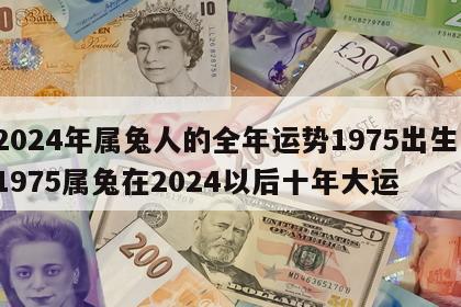 2024年属兔人的全年运势1975出生 1975属兔在2024以后十年大运