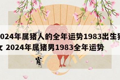 2024年属猪人的全年运势1983出生猪女 2024年属猪男1983全年运势