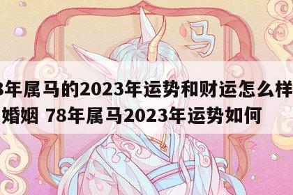 78年属马的2023年运势和财运怎么样男性婚姻 78年属马2023年运势如何