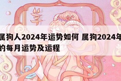属狗人2024年运势如何 属狗2024年的每月运势及运程