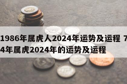 1986年属虎人2024年运势及运程 74年属虎2024年的运势及运程