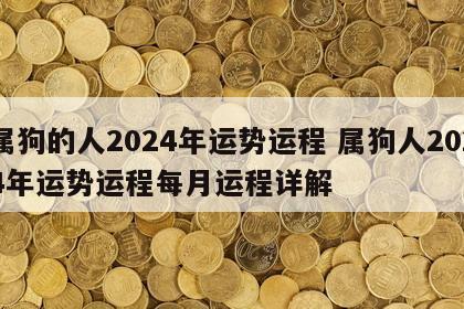 属狗的人2024年运势运程 属狗人2024年运势运程每月运程详解