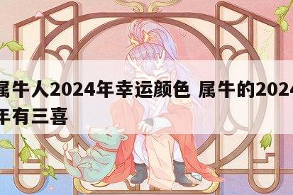 属牛人2024年幸运颜色 属牛的2024年有三喜
