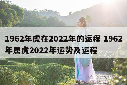 1962年虎在2022年的运程 1962年属虎2022年运势及运程