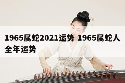 1965属蛇2021运势 1965属蛇人全年运势