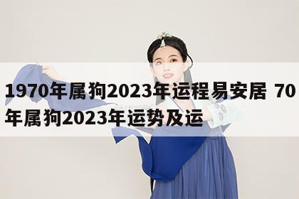 1970年属狗2023年运程易安居 70年属狗2023年运势及运