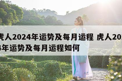 虎人2024年运势及每月运程 虎人2024年运势及每月运程如何
