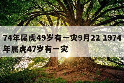 74年属虎49岁有一灾9月22 1974年属虎47岁有一灾