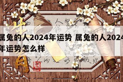属兔的人2024年运势 属兔的人2024年运势怎么样