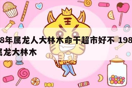 88年属龙人大林木命干超市好不 1988属龙大林木
