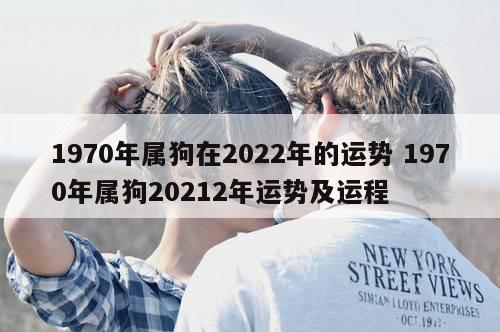 1970年属狗在2022年的运势 1970年属狗20212年运势及运程