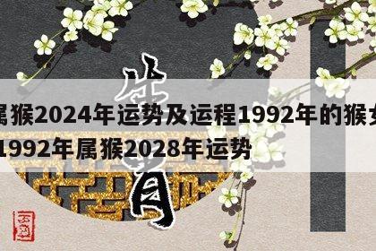 属猴2024年运势及运程1992年的猴女 1992年属猴2028年运势