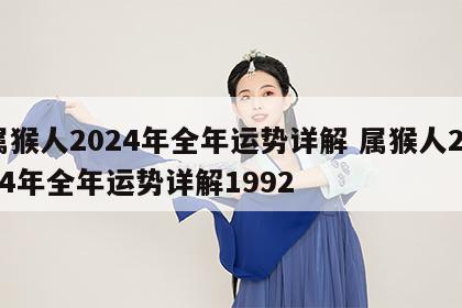 属猴人2024年全年运势详解 属猴人2024年全年运势详解1992