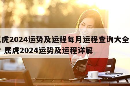 属虎2024运势及运程每月运程查询大全图片 属虎2024运势及运程详解