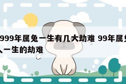 1999年属兔一生有几大劫难 99年属兔人一生的劫难