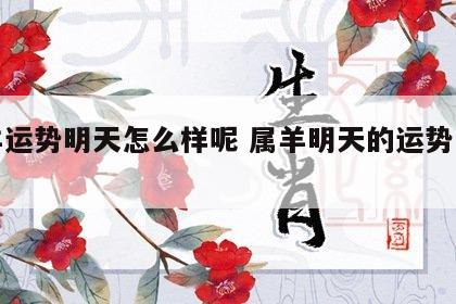 属羊运势明天怎么样呢 属羊明天的运势怎么样