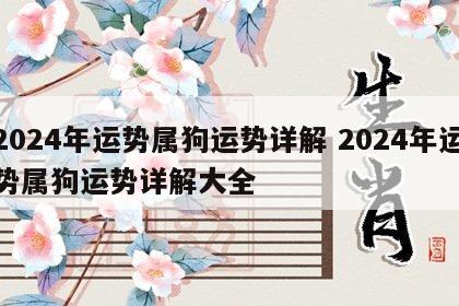 2024年运势属狗运势详解 2024年运势属狗运势详解大全