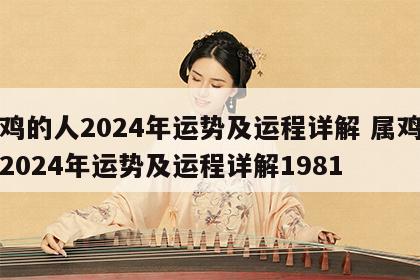 属鸡的人2024年运势及运程详解 属鸡的人2024年运势及运程详解1981