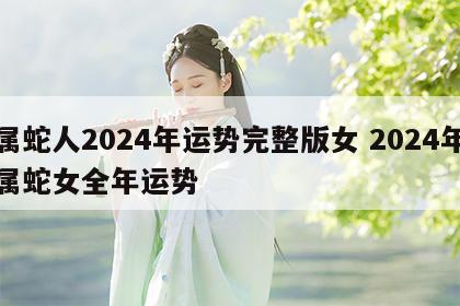 属蛇人2024年运势完整版女 2024年属蛇女全年运势