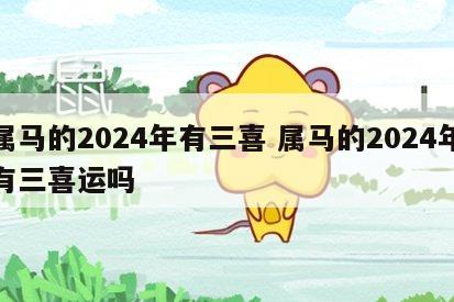 属马的2024年有三喜 属马的2024年有三喜运吗