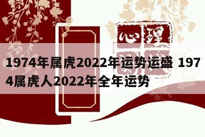 1974年属虎2022年运势运盛 1974属虎人2022年全年运势