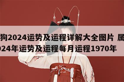 属狗2024运势及运程详解大全图片 属狗2024年运势及运程每月运程1970年